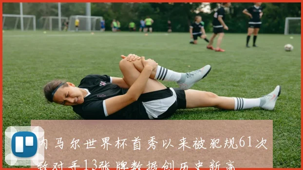 内马尔世界杯首秀以来被犯规61次致对手13张牌数据创历史新高