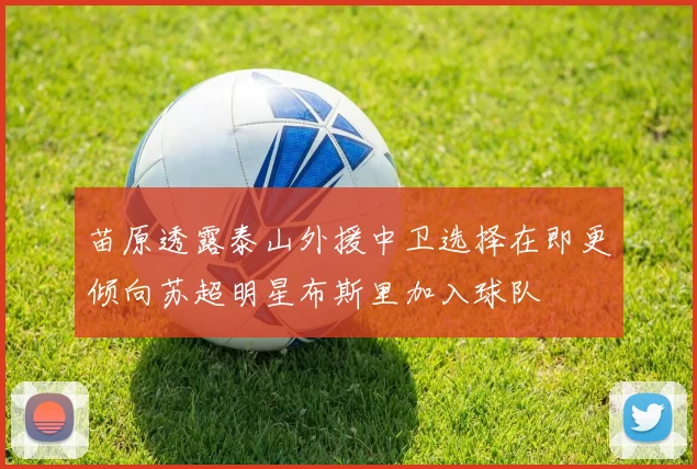 苗原透露泰山外援中卫选择在即更倾向苏超明星布斯里加入球队