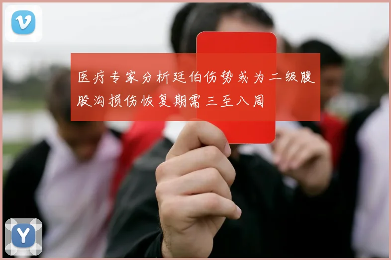 医疗专家分析廷伯伤势或为二级腹股沟损伤恢复期需三至八周