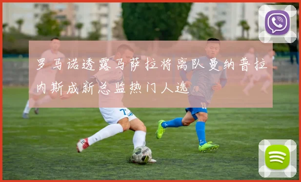 罗马诺透露马萨拉将离队曼纳普拉内斯成新总监热门人选