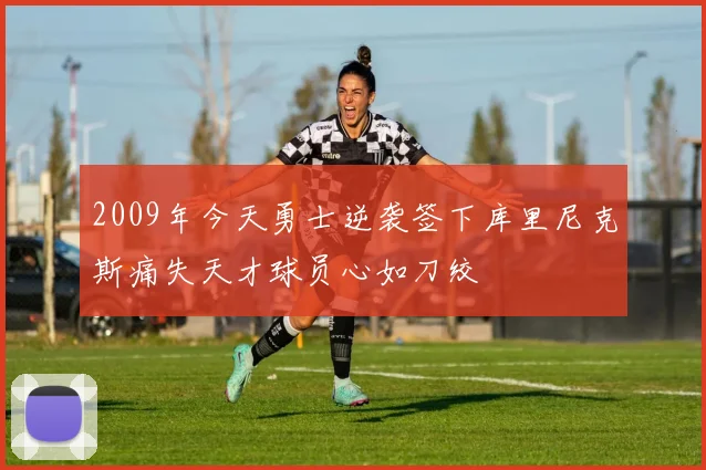 2009年今天勇士逆袭签下库里尼克斯痛失天才球员心如刀绞