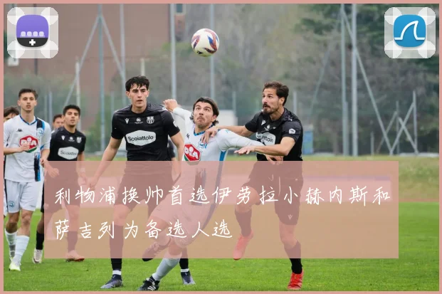 利物浦换帅首选伊劳拉小赫内斯和萨吉列为备选人选