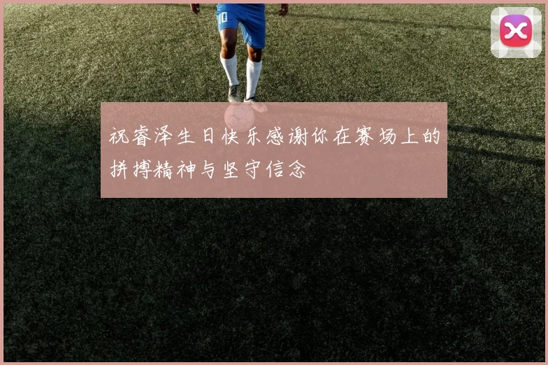 祝睿泽生日快乐感谢你在赛场上的拼搏精神与坚守信念