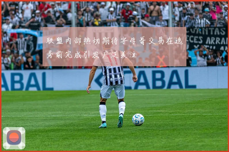 联盟内部热切期待字母哥交易在选秀前完成引发广泛关注