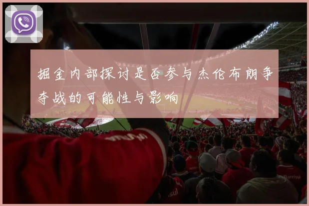 掘金内部探讨是否参与杰伦布朗争夺战的可能性与影响