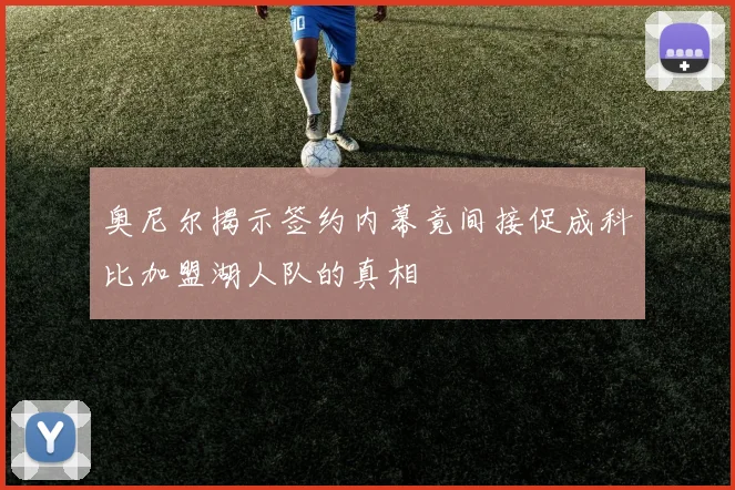 奥尼尔揭示签约内幕竟间接促成科比加盟湖人队的真相