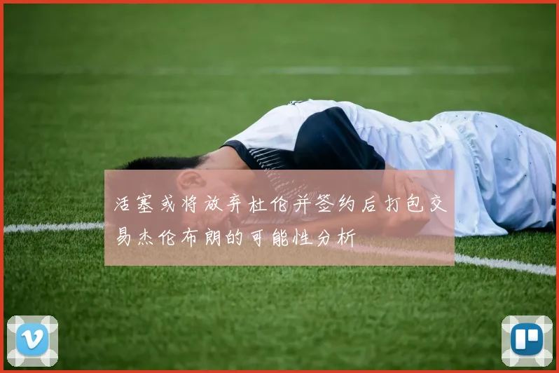 活塞或将放弃杜伦并签约后打包交易杰伦布朗的可能性分析