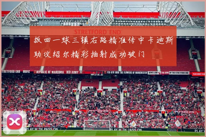 扳回一球三镇右路精准传中卡迪斯助攻绍尔精彩抽射成功破门