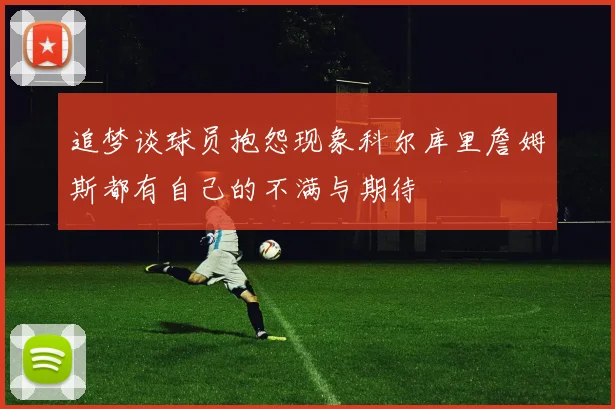 追梦谈球员抱怨现象科尔库里詹姆斯都有自己的不满与期待