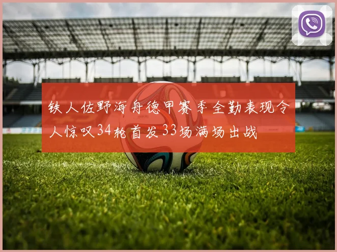 铁人佐野海舟德甲赛季全勤表现令人惊叹34轮首发33场满场出战