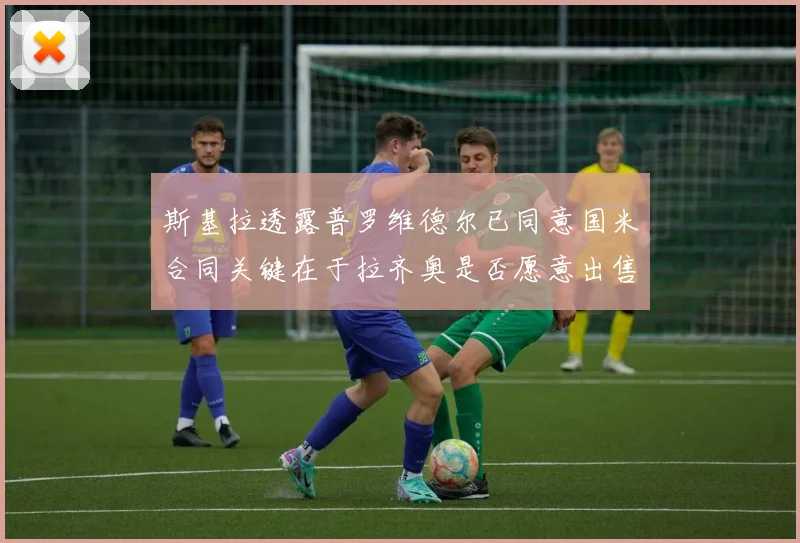 斯基拉透露普罗维德尔已同意国米合同关键在于拉齐奥是否愿意出售